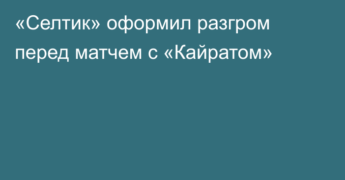 «Селтик» оформил разгром перед матчем с «Кайратом»