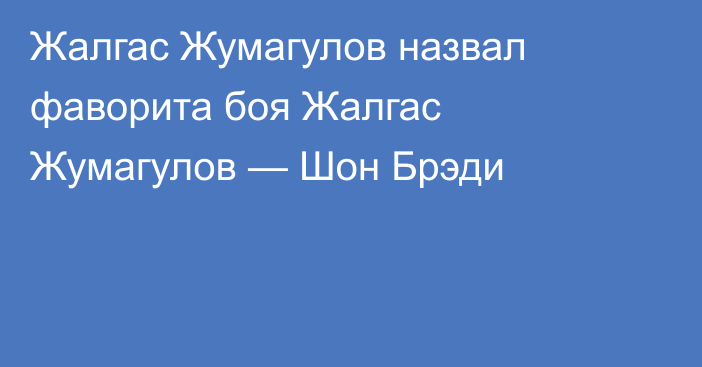 Жалгас Жумагулов назвал фаворита боя Жалгас Жумагулов — Шон Брэди