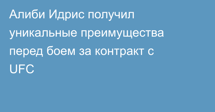 Алиби Идрис получил уникальные преимущества перед боем за контракт с UFC