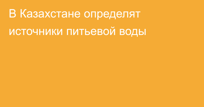 В Казахстане определят источники питьевой воды