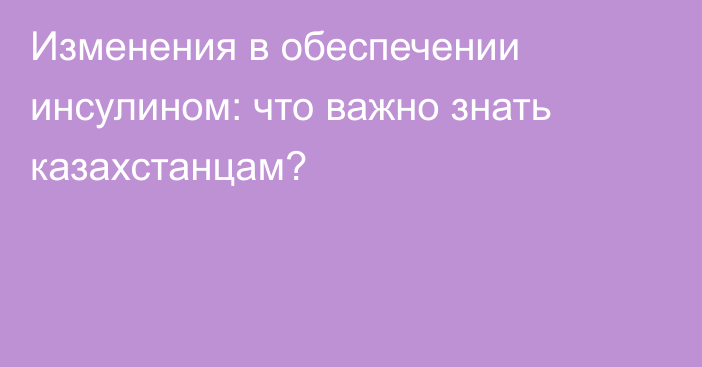 Изменения в обеспечении инсулином: что важно знать казахстанцам?