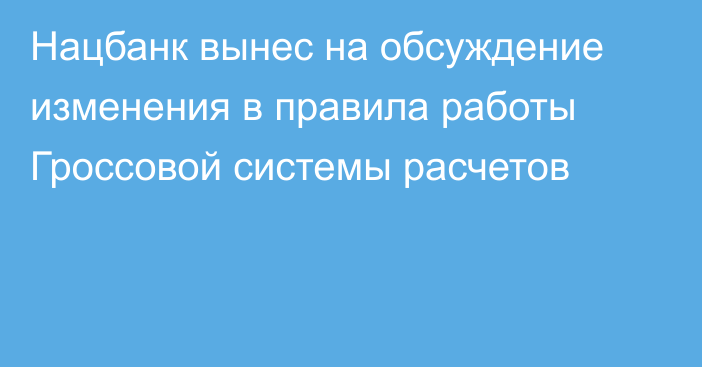 Нацбанк вынес на обсуждение изменения в правила работы Гроссовой системы расчетов
