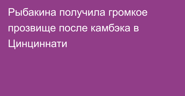 Рыбакина получила громкое прозвище после камбэка в Цинциннати