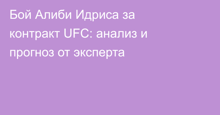Бой Алиби Идриса за контракт UFC: анализ и прогноз от эксперта