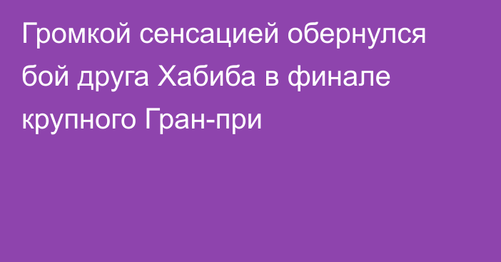 Громкой сенсацией обернулся бой друга Хабиба в финале крупного Гран-при
