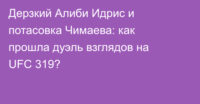 Дерзкий Алиби Идрис и потасовка Чимаева: как прошла дуэль взглядов на UFC 319?