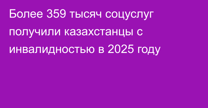 Более 359 тысяч соцуслуг получили казахстанцы с инвалидностью в 2025 году