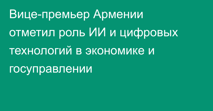 Вице-премьер Армении отметил роль ИИ и цифровых технологий в экономике и госуправлении