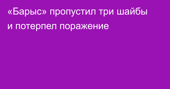«Барыс» пропустил три шайбы и потерпел поражение