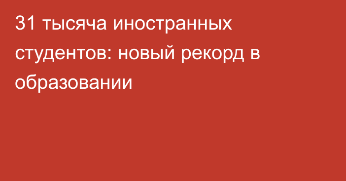 31 тысяча иностранных студентов: новый рекорд в образовании