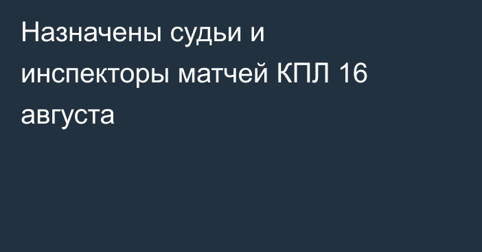 Назначены судьи и инспекторы матчей КПЛ 16 августа