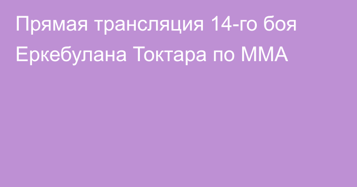 Прямая трансляция 14-го боя Еркебулана Токтара по ММА
