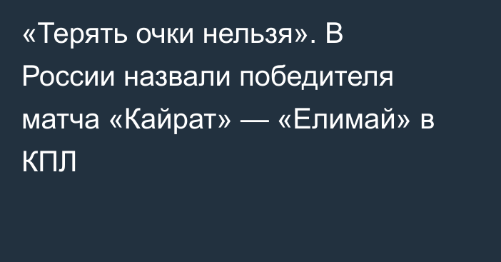«Терять очки нельзя». В России назвали победителя матча «Кайрат» — «Елимай» в КПЛ