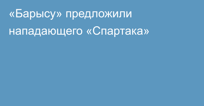 «Барысу» предложили нападающего «Спартака»