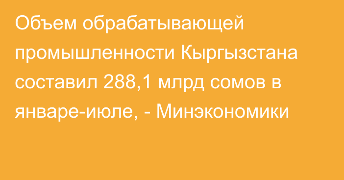 Объем обрабатывающей промышленности Кыргызстана составил 288,1 млрд сомов в январе-июле, - Минэкономики