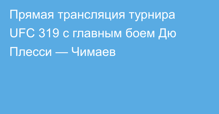 Прямая трансляция турнира UFC 319 с главным боем Дю Плесси — Чимаев