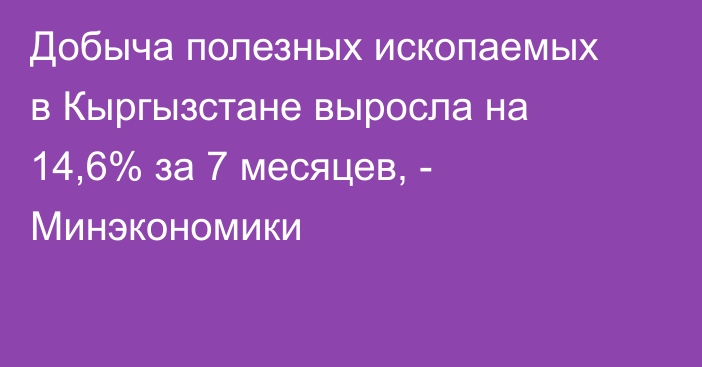 Добыча полезных ископаемых в Кыргызстане выросла на 14,6% за 7 месяцев, - Минэкономики