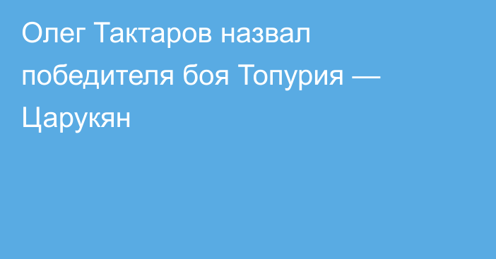 Олег Тактаров назвал победителя боя Топурия — Царукян