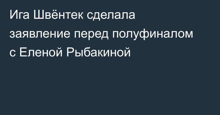 Ига Швёнтек сделала заявление перед полуфиналом с Еленой Рыбакиной