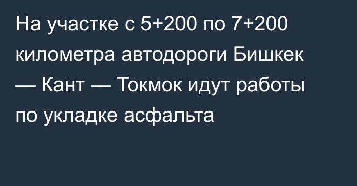 На участке с 5+200 по 7+200 километра автодороги Бишкек — Кант — Токмок идут работы по укладке асфальта