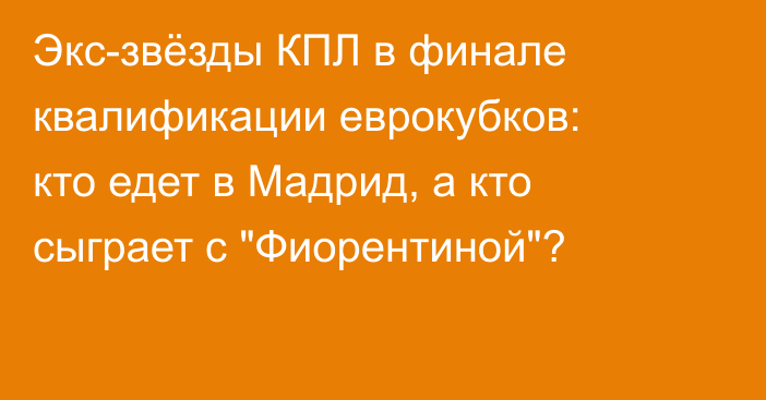 Экс-звёзды КПЛ в финале квалификации еврокубков: кто едет в Мадрид, а кто сыграет с 