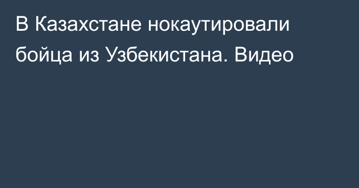 В Казахстане нокаутировали бойца из Узбекистана. Видео