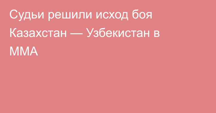 Судьи решили исход боя Казахстан — Узбекистан в ММА