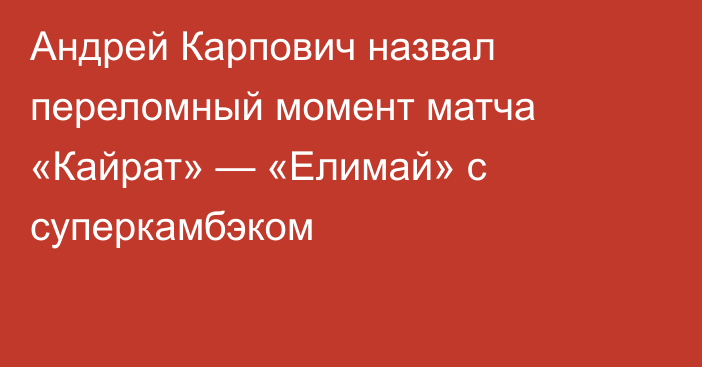 Андрей Карпович назвал переломный момент матча «Кайрат» — «Елимай» с суперкамбэком