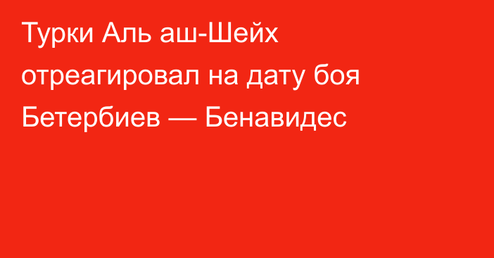 Турки Аль аш-Шейх отреагировал на дату боя Бетербиев — Бенавидес