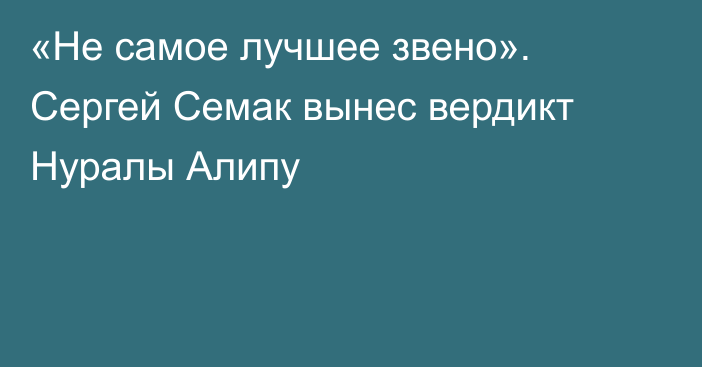 «Не самое лучшее звено». Сергей Семак вынес вердикт Нуралы Алипу