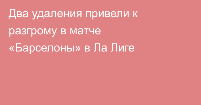 Два удаления привели к разгрому в матче «Барселоны» в Ла Лиге