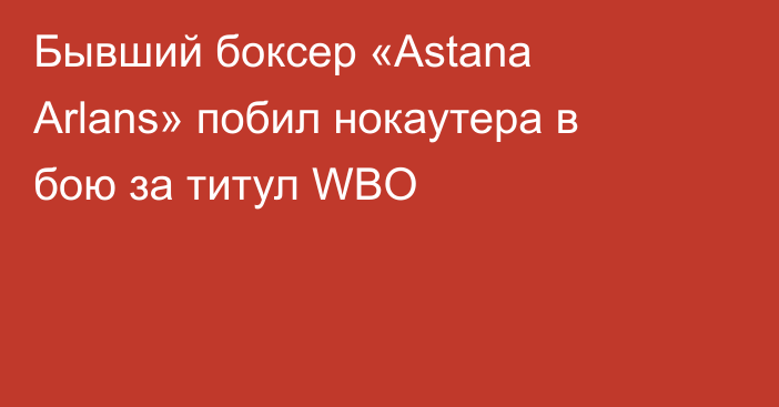 Бывший боксер «Astana Arlans» побил нокаутера в бою за титул WBO