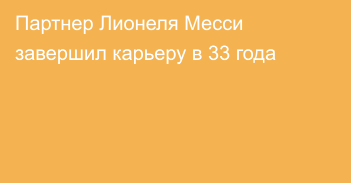 Партнер Лионеля Месси завершил карьеру в 33 года