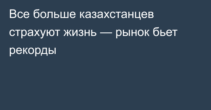 Все больше казахстанцев страхуют жизнь — рынок бьет рекорды