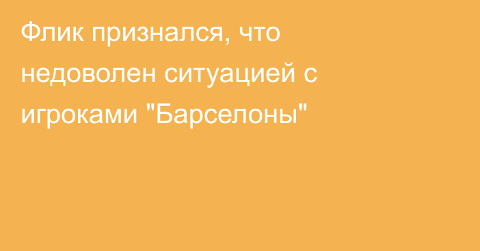 Флик признался, что недоволен ситуацией с игроками 