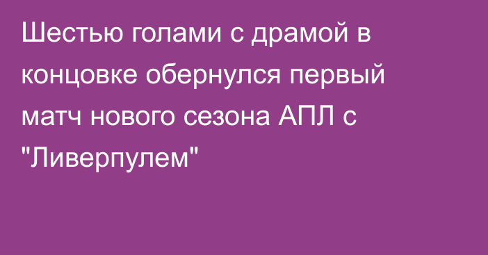 Шестью голами с драмой в концовке обернулся первый матч нового сезона АПЛ с 