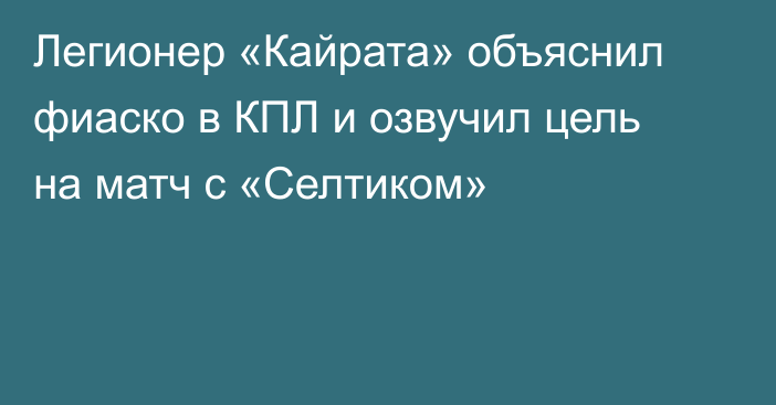 Легионер «Кайрата» объяснил фиаско в КПЛ и озвучил цель на матч с «Селтиком»