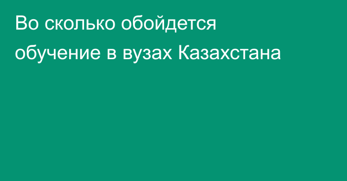 Во сколько обойдется обучение в вузах Казахстана
