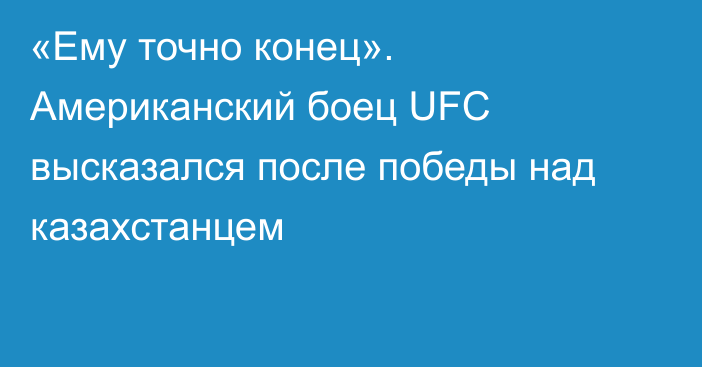 «Ему точно конец». Американский боец UFC высказался после победы над казахстанцем