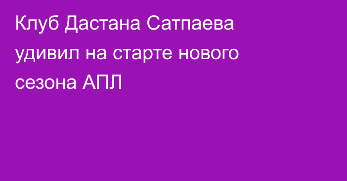 Клуб Дастана Сатпаева удивил на старте нового сезона АПЛ