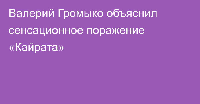 Валерий Громыко объяснил сенсационное поражение «Кайрата»