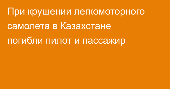 При крушении легкомоторного самолета в Казахстане погибли пилот и пассажир