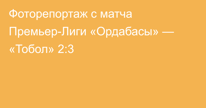 Фоторепортаж с матча Премьер-Лиги «Ордабасы» — «Тобол» 2:3