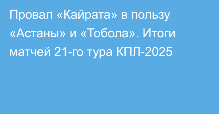 Провал «Кайрата» в пользу «Астаны» и «Тобола». Итоги матчей 21-го тура КПЛ-2025