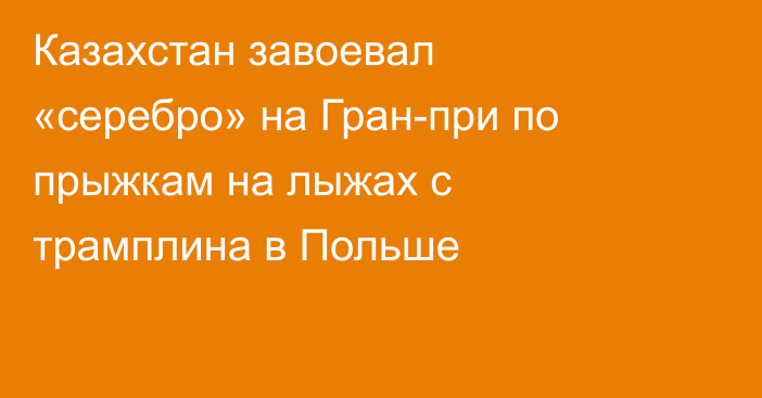 Казахстан завоевал «серебро» на Гран-при по прыжкам на лыжах с трамплина в Польше