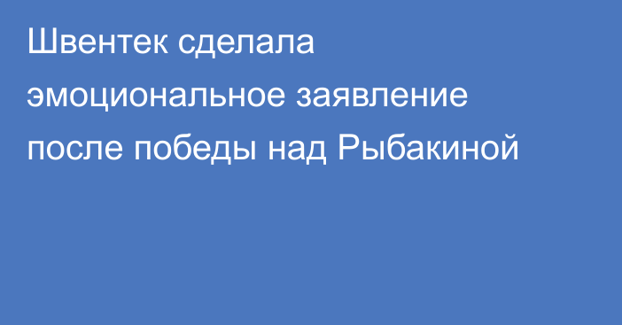 Швентек cделала эмоциональное заявление после победы над Рыбакиной