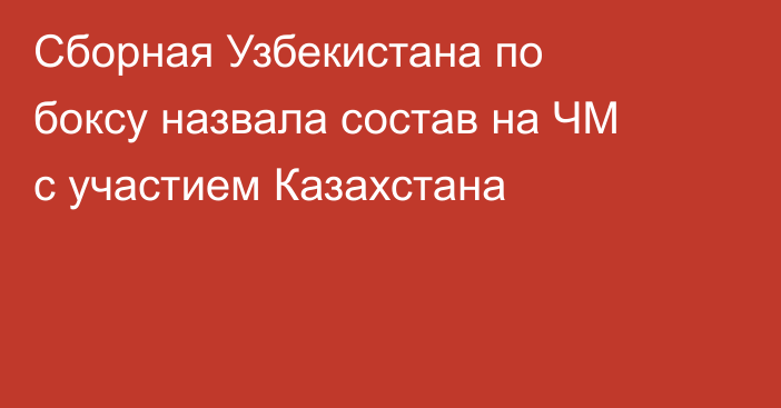 Сборная Узбекистана по боксу назвала состав на ЧМ с участием Казахстана