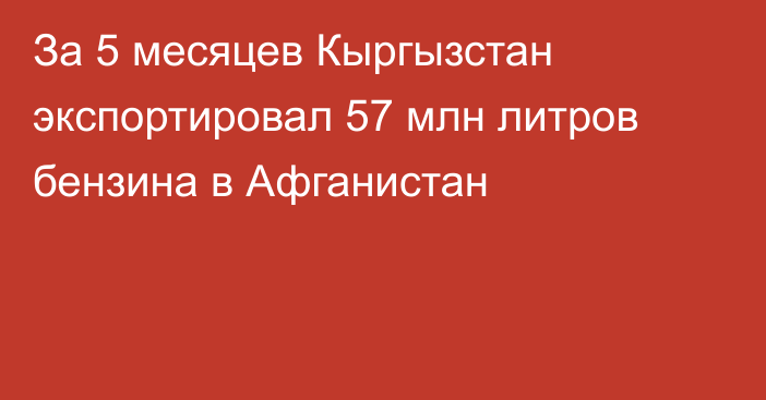За 5 месяцев Кыргызстан экспортировал 57 млн литров бензина в Афганистан
