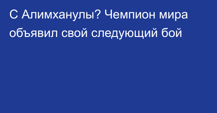 С Алимханулы? Чемпион мира объявил свой следующий бой