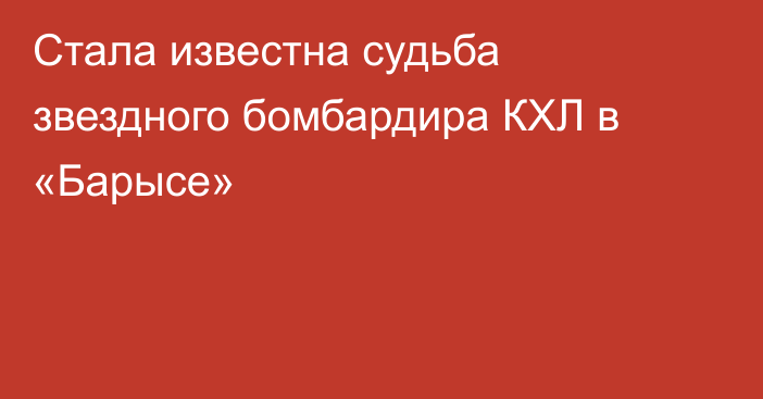 Стала известна судьба звездного бомбардира КХЛ в «Барысе»